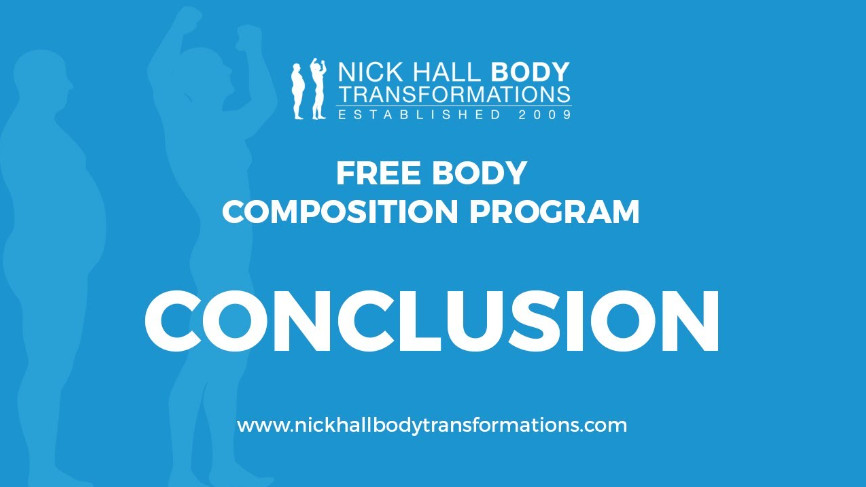 We have reached the end of our body composition course however I will continue to send through to you content and videos related to training, nutrition and body composition as I come across it.